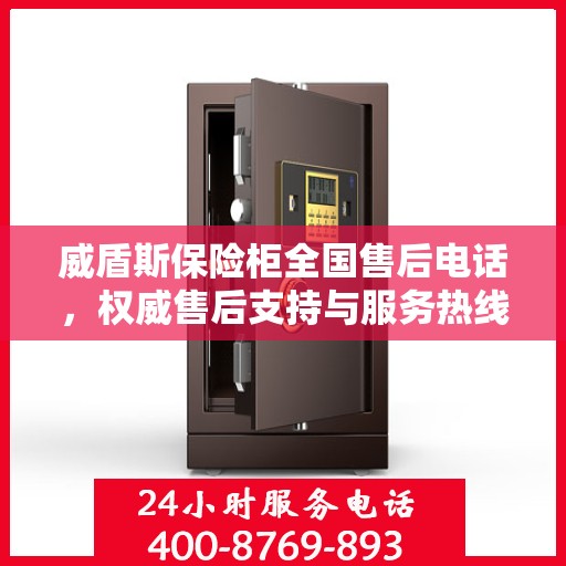 威盾斯保险柜全国售后电话，权威售后支持与服务热线重磅发布！