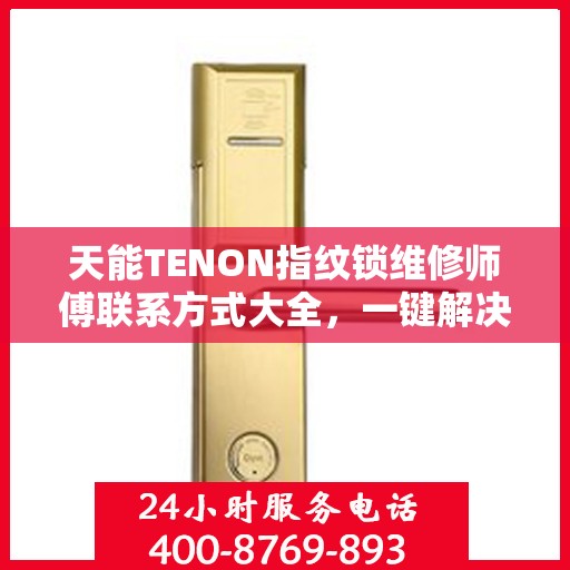 天能TENON指纹锁维修师傅联系方式大全，一键解决所有维修难题