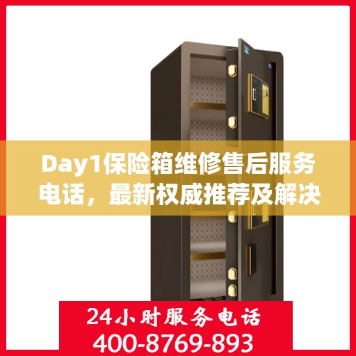 Day1保险箱维修售后服务电话，最新权威推荐及解决方案