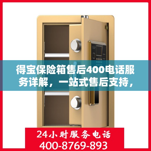 得宝保险箱售后400电话服务详解，一站式售后支持，让您无忧使用得宝保险箱！