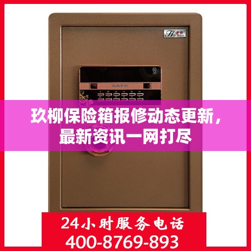 玖柳保险箱报修动态更新，最新资讯一网打尽