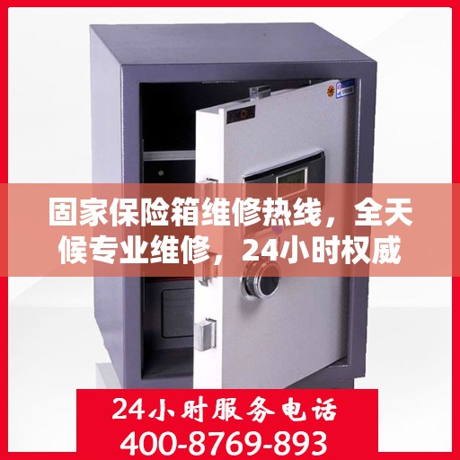固家保险箱维修热线，全天候专业维修，24小时权威服务保障