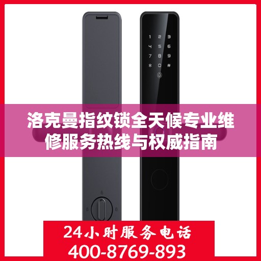 洛克曼指纹锁全天候专业维修服务热线与权威指南