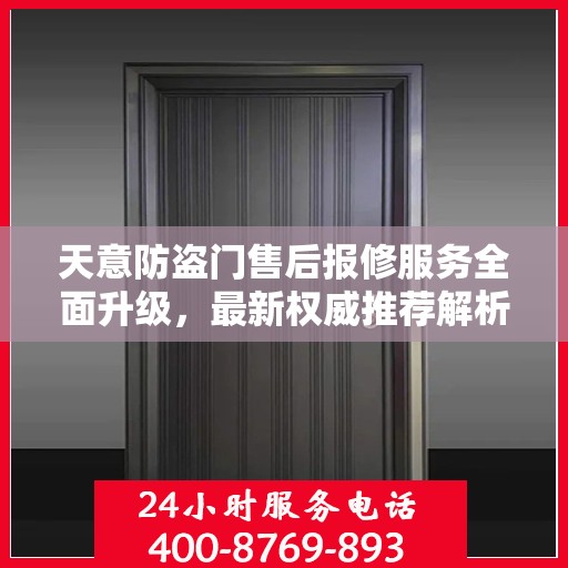 天意防盗门售后报修服务全面升级，最新权威推荐解析