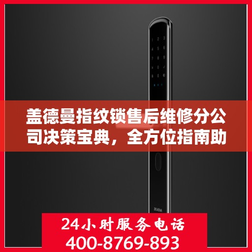 盖德曼指纹锁售后维修分公司决策宝典，全方位指南助你明智抉择