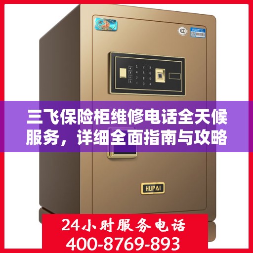 三飞保险柜维修电话全天候服务，详细全面指南与攻略