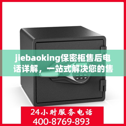 jiebaoking保密柜售后电话详解，一站式解决您的售后问题