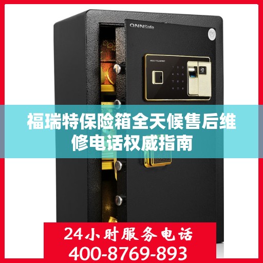 福瑞特保险箱全天候售后维修电话权威指南