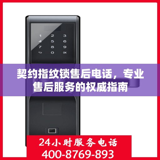 契约指纹锁售后电话，专业售后服务的权威指南