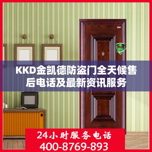 KKD金凯德防盗门全天候售后电话及最新资讯服务