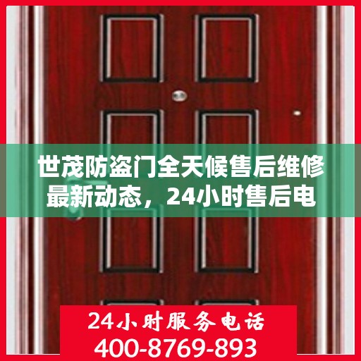 世茂防盗门全天候售后维修最新动态，24小时售后电话一网打尽
