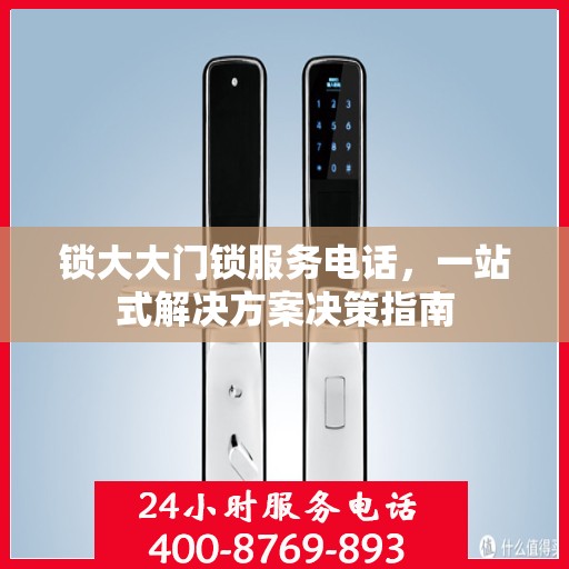 锁大大门锁服务电话，一站式解决方案决策指南