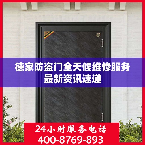 德家防盗门全天候维修服务最新资讯速递