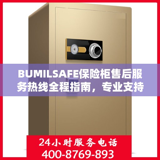 BUMILSAFE保险柜售后服务热线全程指南，专业支持与最新动态