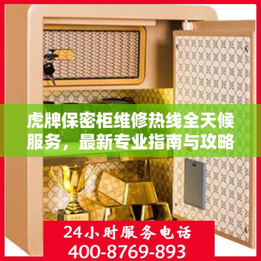 虎牌保密柜维修热线全天候服务，最新专业指南与攻略揭秘