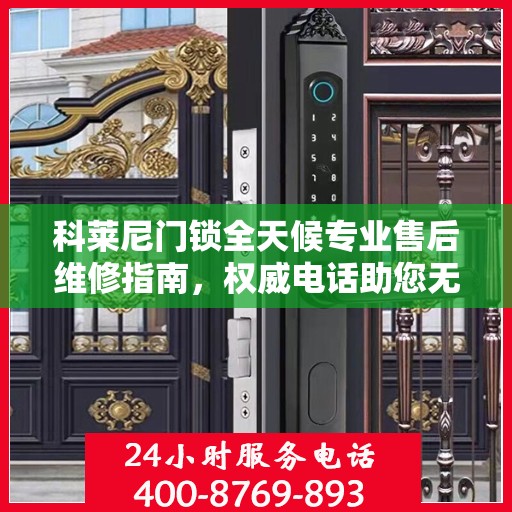 科莱尼门锁全天候专业售后维修指南，权威电话助您无忧解决门锁问题
