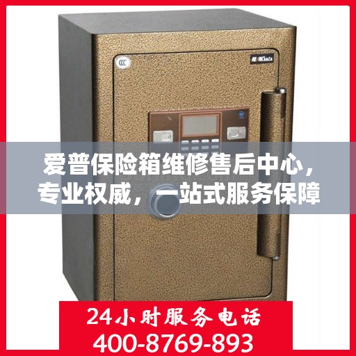 爱普保险箱维修售后中心，专业权威，一站式服务保障