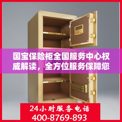 国宝保险柜全国服务中心权威解读，全方位服务保障您的财产安全