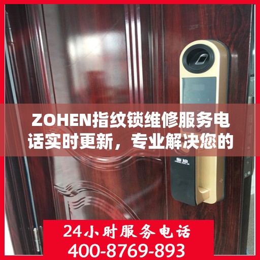 ZOHEN指纹锁维修服务电话实时更新，专业解决您的锁事困扰