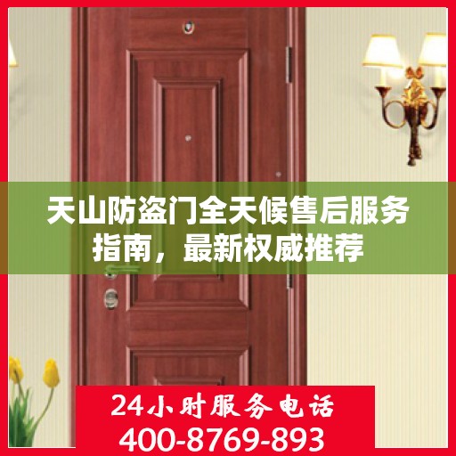 天山防盗门全天候售后服务指南，最新权威推荐
