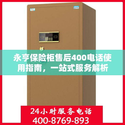 永亨保险柜售后400电话使用指南，一站式服务解析
