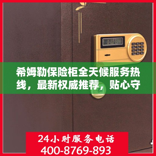 希姆勒保险柜全天候服务热线，最新权威推荐，贴心守护您的安全