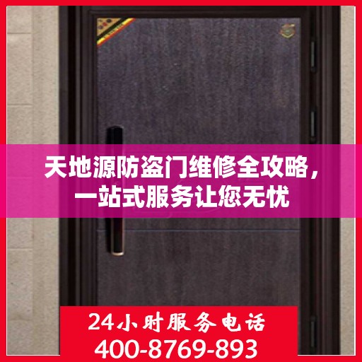 天地源防盗门维修全攻略，一站式服务让您无忧