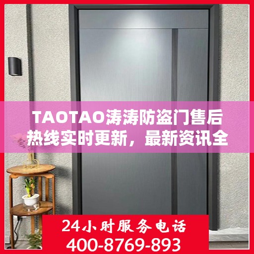 TAOTAO涛涛防盗门售后热线实时更新，最新资讯全掌握