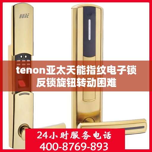 tenon亚太天能指纹电子锁反锁旋钮转动困难