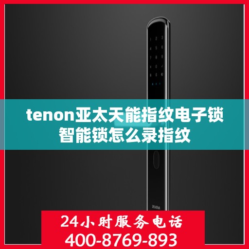 tenon亚太天能指纹电子锁智能锁怎么录指纹