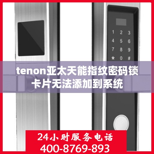 tenon亚太天能指纹密码锁卡片无法添加到系统