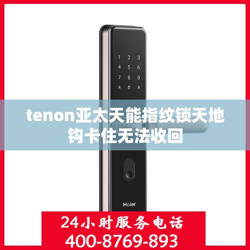 tenon亚太天能指纹锁天地钩卡住无法收回