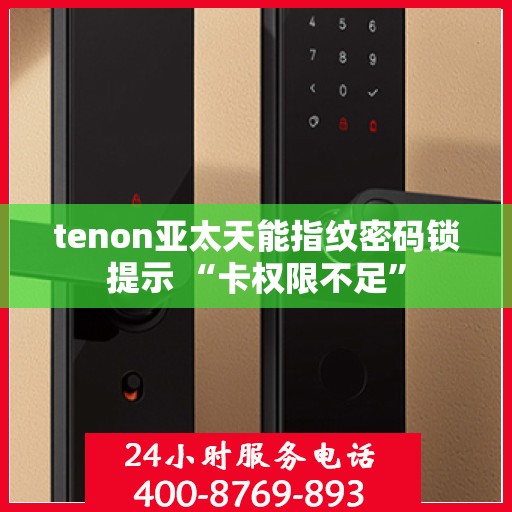 tenon亚太天能指纹密码锁提示 “卡权限不足”