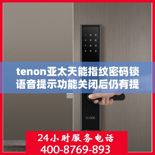 tenon亚太天能指纹密码锁语音提示功能关闭后仍有提示音