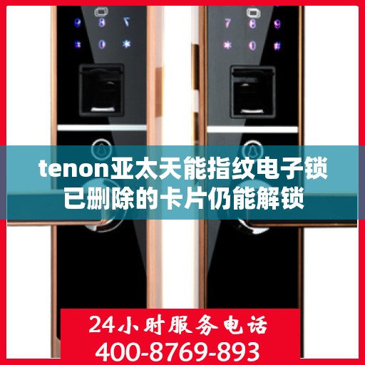 tenon亚太天能指纹电子锁已删除的卡片仍能解锁