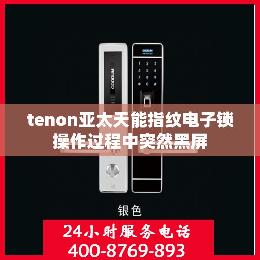 tenon亚太天能指纹电子锁操作过程中突然黑屏
