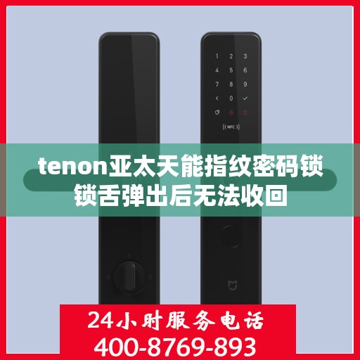 tenon亚太天能指纹密码锁锁舌弹出后无法收回