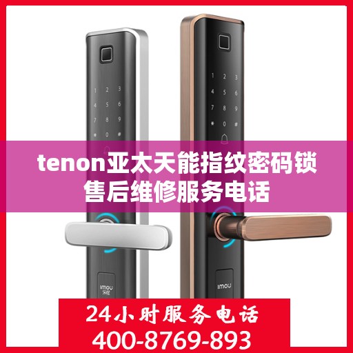 tenon亚太天能指纹密码锁售后维修服务电话