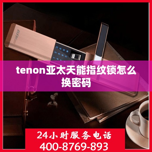 tenon亚太天能指纹锁怎么换密码