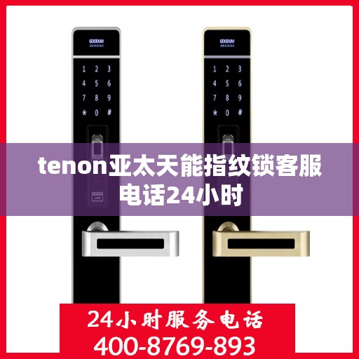 tenon亚太天能指纹锁客服电话24小时