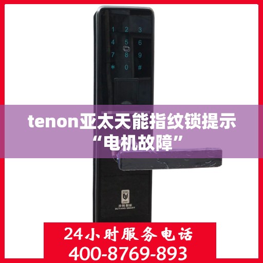 tenon亚太天能指纹锁提示 “电机故障”