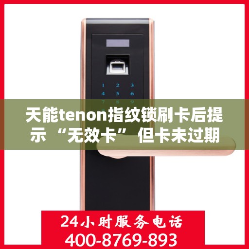 天能tenon指纹锁刷卡后提示 “无效卡” 但卡未过期