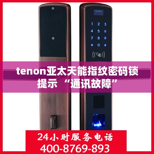 tenon亚太天能指纹密码锁提示 “通讯故障”