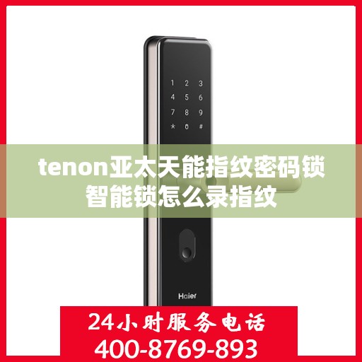 tenon亚太天能指纹密码锁智能锁怎么录指纹