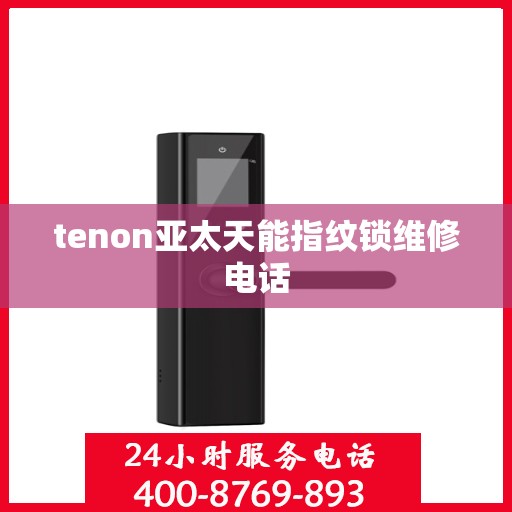 tenon亚太天能指纹锁维修电话