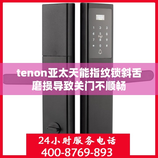 tenon亚太天能指纹锁斜舌磨损导致关门不顺畅