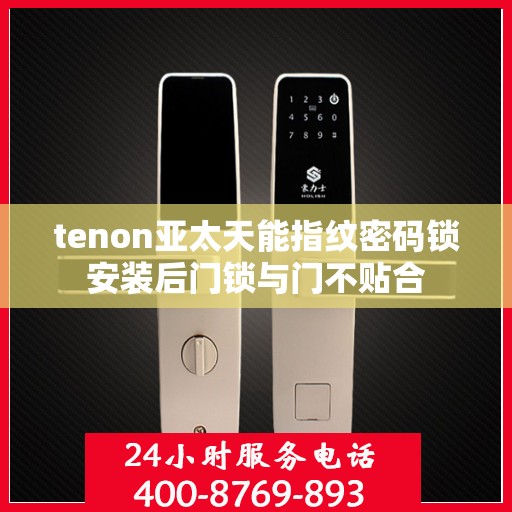 tenon亚太天能指纹密码锁安装后门锁与门不贴合