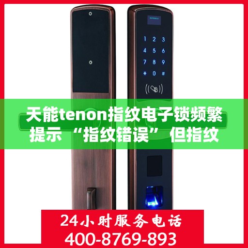 天能tenon指纹电子锁频繁提示 “指纹错误” 但指纹正确