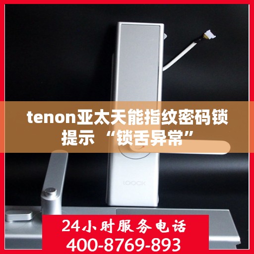 tenon亚太天能指纹密码锁提示 “锁舌异常”