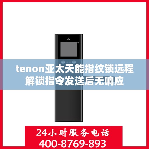 tenon亚太天能指纹锁远程解锁指令发送后无响应